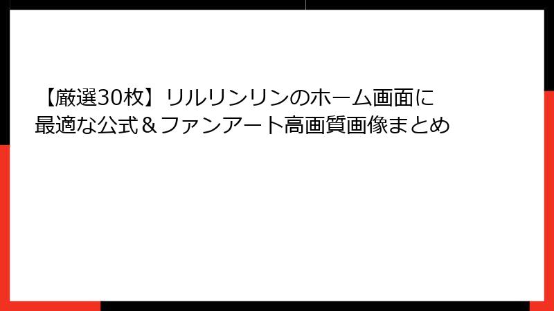 【厳選30枚】リルリンリンのホーム画面に最適な公式＆ファンアート高画質画像まとめ