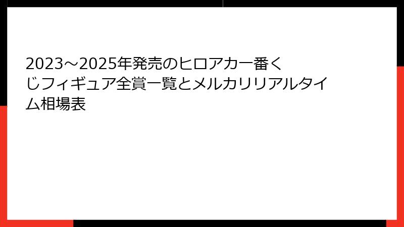 2023～2025年発売のヒロアカ一番くじフィギュア全賞一覧とメルカリリアルタイム相場表