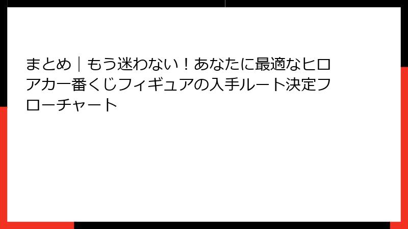 まとめ｜もう迷わない！あなたに最適なヒロアカ一番くじフィギュアの入手ルート決定フローチャート