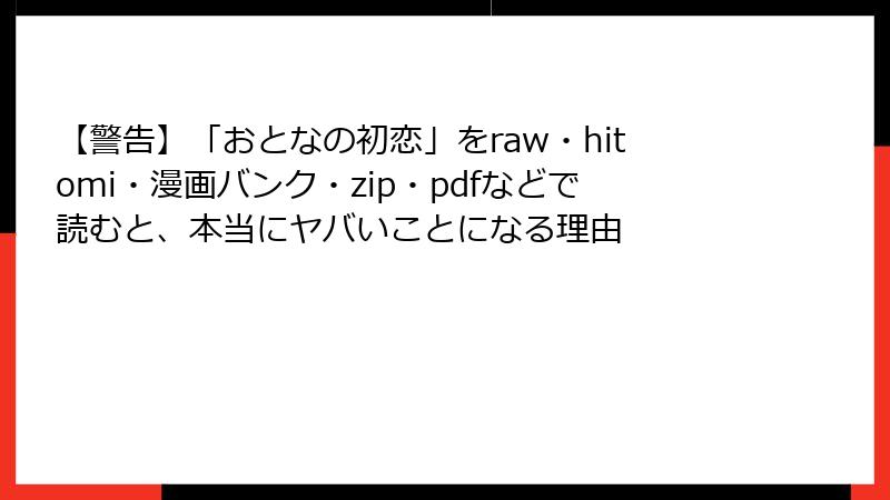 【警告】「おとなの初恋」をraw・hitomi・漫画バンク・zip・pdfなどで読むと、本当にヤバいことになる理由