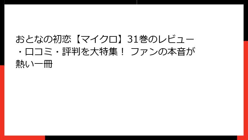 おとなの初恋【マイクロ】31巻のレビュー・口コミ・評判を大特集！ ファンの本音が熱い一冊