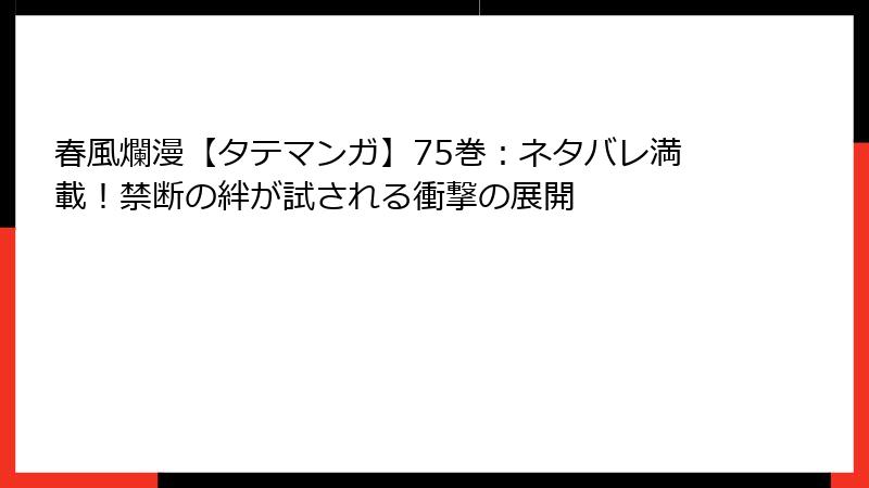 春風爛漫【タテマンガ】75巻：ネタバレ満載！禁断の絆が試される衝撃の展開