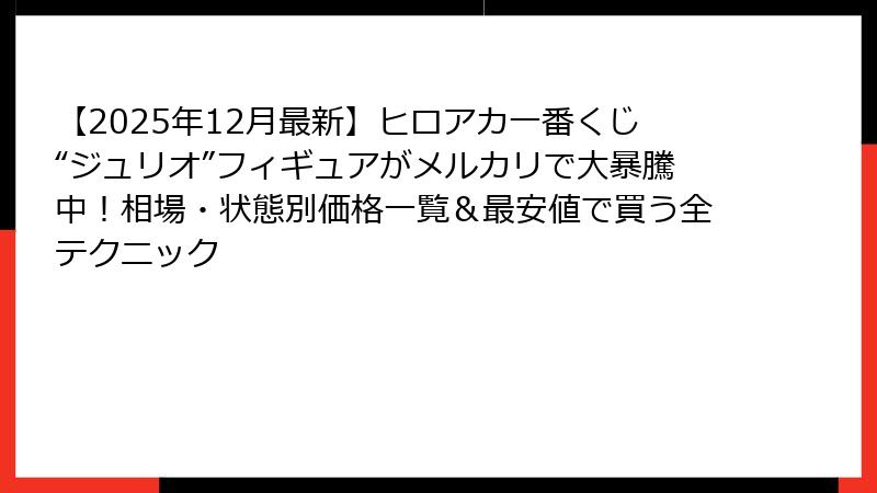 【2025年12月最新】ヒロアカ一番くじ“ジュリオ”フィギュアがメルカリで大暴騰中！相場・状態別価格一覧＆最安値で買う全テクニック