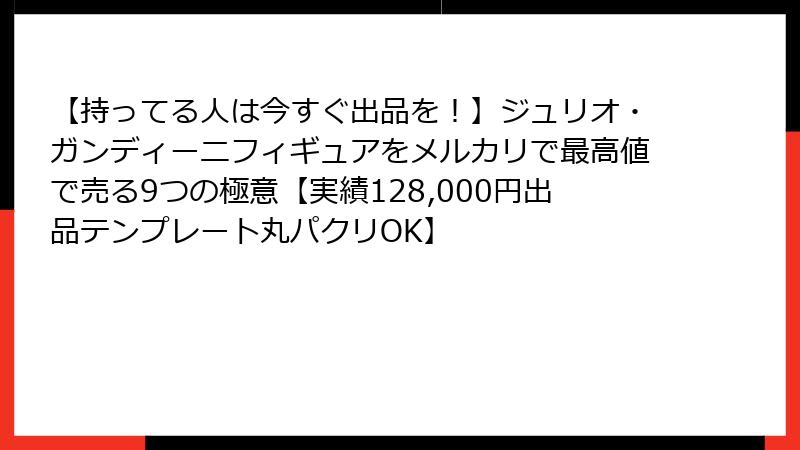 【持ってる人は今すぐ出品を！】ジュリオ・ガンディーニフィギュアをメルカリで最高値で売る9つの極意【実績128,000円出品テンプレート丸パクリOK】