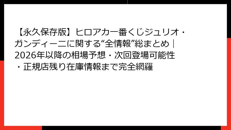 【永久保存版】ヒロアカ一番くじジュリオ・ガンディーニに関する“全情報”総まとめ｜2026年以降の相場予想・次回登場可能性・正規店残り在庫情報まで完全網羅