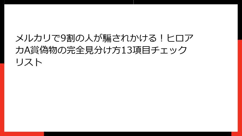 メルカリで9割の人が騙されかける！ヒロアカA賞偽物の完全見分け方13項目チェックリスト