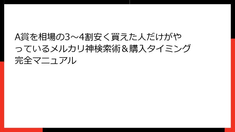 A賞を相場の3〜4割安く買えた人だけがやっているメルカリ神検索術＆購入タイミング完全マニュアル