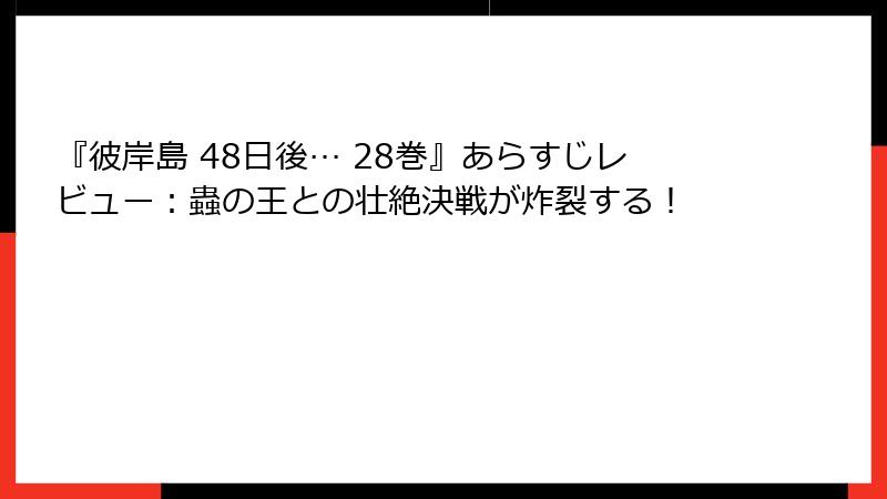 『彼岸島 48日後… 28巻』あらすじレビュー：蟲の王との壮絶決戦が炸裂する！