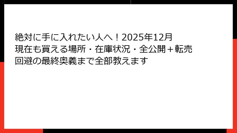 絶対に手に入れたい人へ！2025年12月現在も買える場所・在庫状況・全公開＋転売回避の最終奥義まで全部教えます