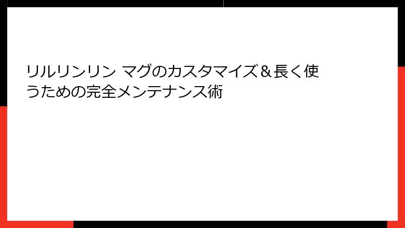 リルリンリン マグのカスタマイズ&長く使うための完全メンテナンス術
