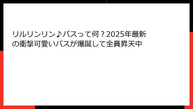 リルリンリン♪バスって何？2025年最新の衝撃可愛いバスが爆誕して全員昇天中