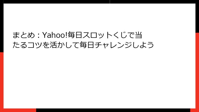 まとめ：Yahoo!毎日スロットくじで当たるコツを活かして毎日チャレンジしよう