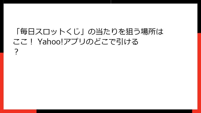 「毎日スロットくじ」の当たりを狙う場所はここ！ Yahoo!アプリのどこで引ける？