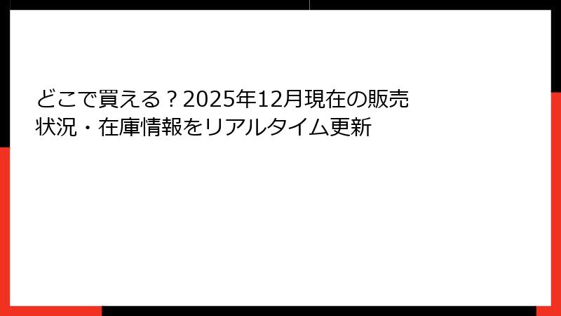 どこで買える？2025年12月現在の販売状況・在庫情報をリアルタイム更新