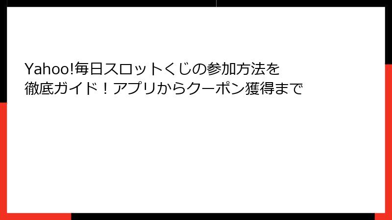 Yahoo!毎日スロットくじの参加方法を徹底ガイド！アプリからクーポン獲得まで