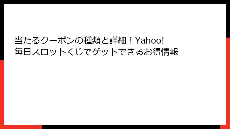 当たるクーポンの種類と詳細！Yahoo!毎日スロットくじでゲットできるお得情報
