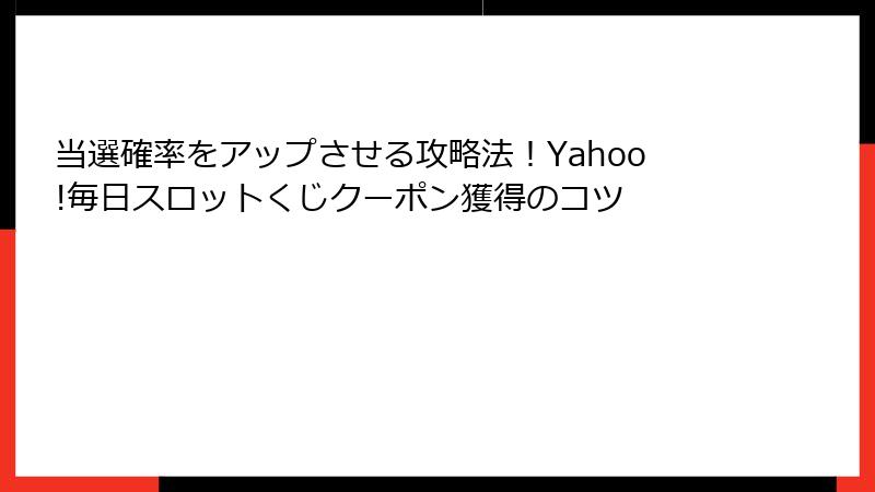 当選確率をアップさせる攻略法！Yahoo!毎日スロットくじクーポン獲得のコツ