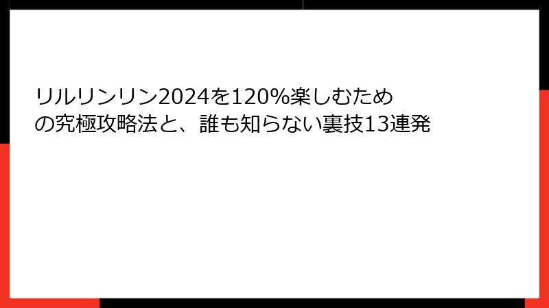 リルリンリン2024を120%楽しむための究極攻略法と、誰も知らない裏技13連発