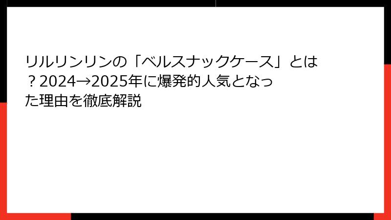 リルリンリンの「ベルスナックケース」とは？2024→2025年に爆発的人気となった理由を徹底解説