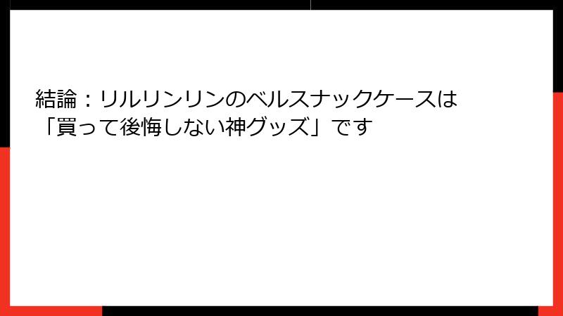 結論：リルリンリンのベルスナックケースは「買って後悔しない神グッズ」です