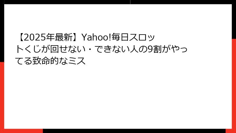 【2025年最新】Yahoo!毎日スロットくじが回せない・できない人の9割がやってる致命的なミス