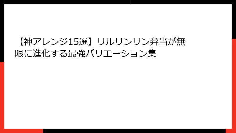 【神アレンジ15選】リルリンリン弁当が無限に進化する最強バリエーション集
