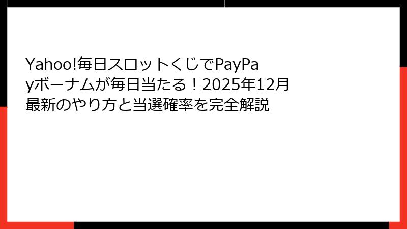 Yahoo!毎日スロットくじでPayPayボーナムが毎日当たる！2025年12月最新のやり方と当選確率を完全解説