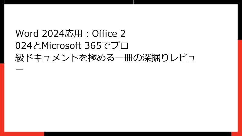Word 2024応用：Office 2024とMicrosoft 365でプロ級ドキュメントを極める一冊の深掘りレビュー