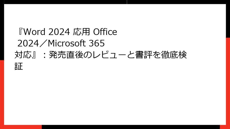 『Word 2024 応用 Office 2024／Microsoft 365 対応』：発売直後のレビューと書評を徹底検証