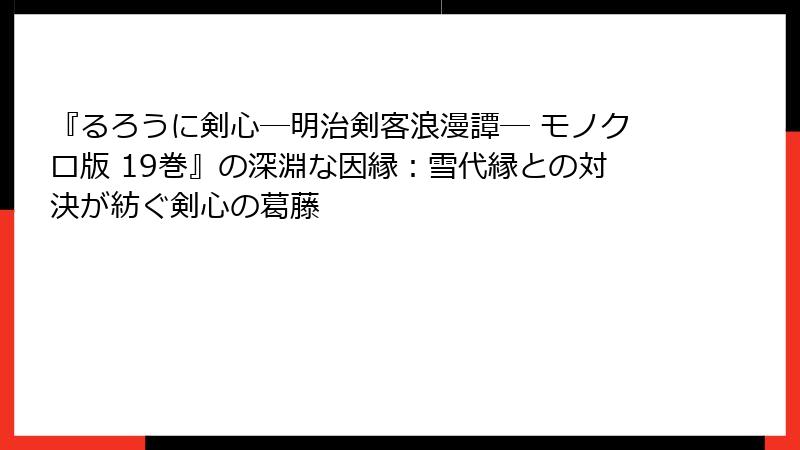 『るろうに剣心―明治剣客浪漫譚― モノクロ版 19巻』の深淵な因縁:雪代縁との対決が紡ぐ剣心の葛藤