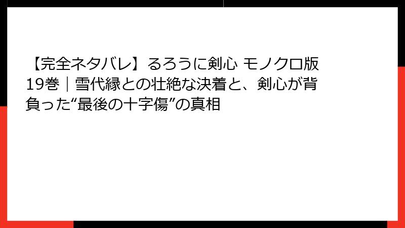 【完全ネタバレ】るろうに剣心 モノクロ版19巻|雪代縁との壮絶な決着と、剣心が背負った“最後の十字傷”の真相