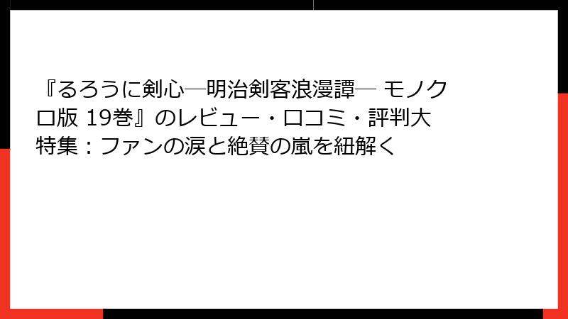『るろうに剣心―明治剣客浪漫譚― モノクロ版 19巻』のレビュー・口コミ・評判大特集:ファンの涙と絶賛の嵐を紐解く