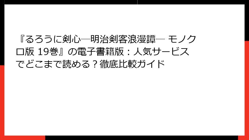 『るろうに剣心―明治剣客浪漫譚― モノクロ版 19巻』の電子書籍版:人気サービスでどこまで読める?徹底比較ガイド