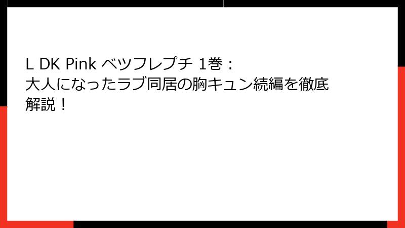 L DK Pink ベツフレプチ 1巻：大人になったラブ同居の胸キュン続編を徹底解説！