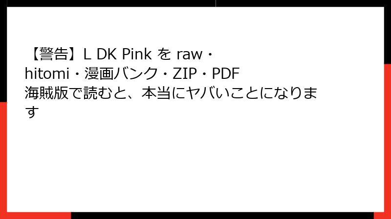 【警告】L DK Pink を raw・hitomi・漫画バンク・ZIP・PDF海賊版で読むと、本当にヤバいことになります