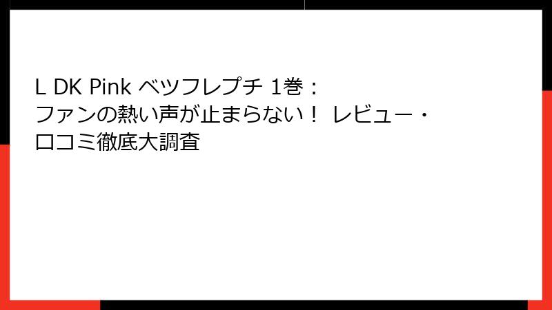 L DK Pink ベツフレプチ 1巻：ファンの熱い声が止まらない！ レビュー・口コミ徹底大調査