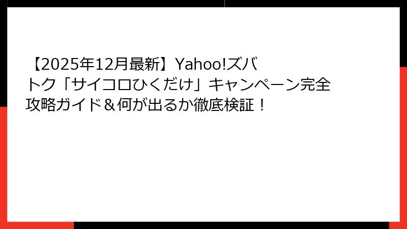 【2025年12月最新】Yahoo!ズバトク「サイコロひくだけ」キャンペーン完全攻略ガイド＆何が出るか徹底検証！