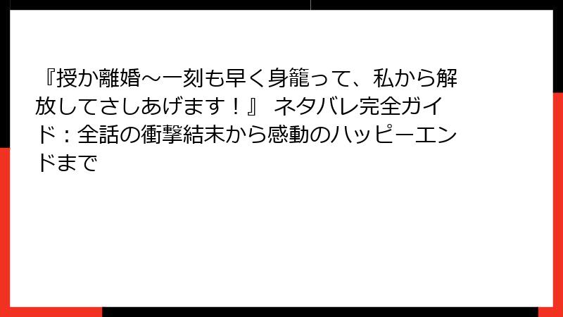『授か離婚～一刻も早く身籠って、私から解放してさしあげます！』 ネタバレ完全ガイド：全話の衝撃結末から感動のハッピーエンドまで