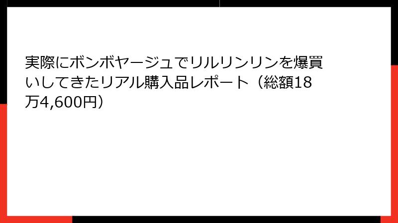 実際にボンボヤージュでリルリンリンを爆買いしてきたリアル購入品レポート（総額18万4,600円）