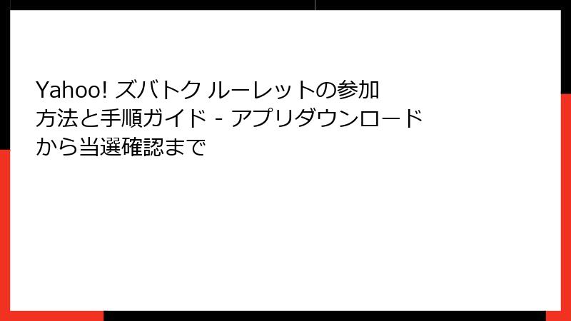 Yahoo! ズバトク ルーレットの参加方法と手順ガイド - アプリダウンロードから当選確認まで