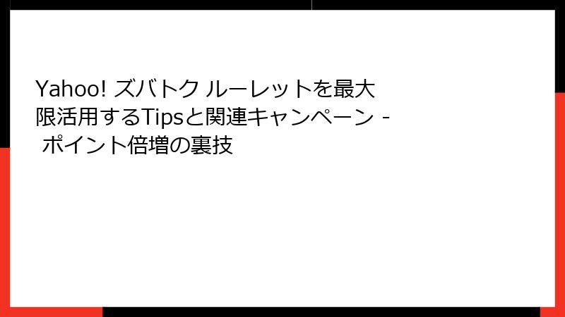 Yahoo! ズバトク ルーレットを最大限活用するTipsと関連キャンペーン - ポイント倍増の裏技