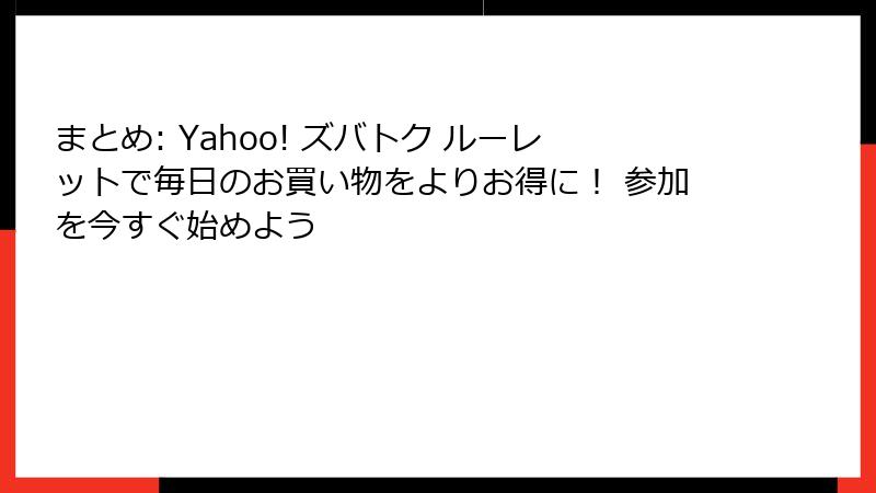 まとめ: Yahoo! ズバトク ルーレットで毎日のお買い物をよりお得に! 参加を今すぐ始めよう