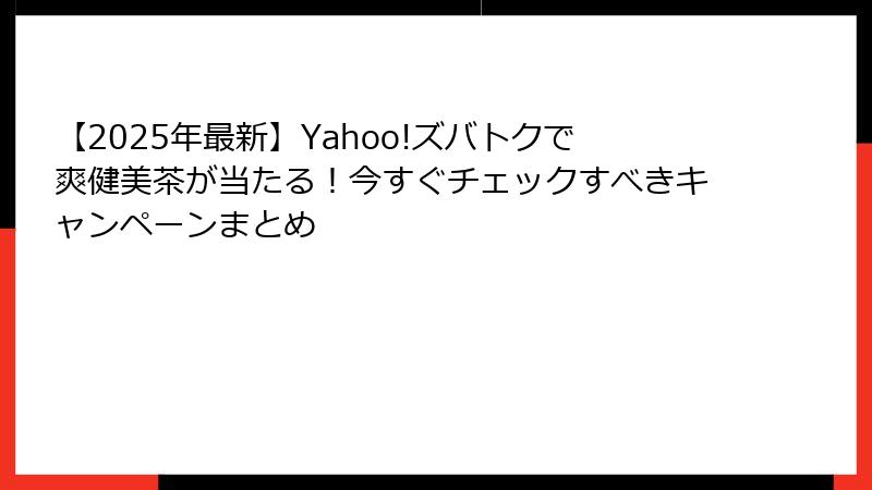 【2025年最新】Yahoo!ズバトクで爽健美茶が当たる！今すぐチェックすべきキャンペーンまとめ