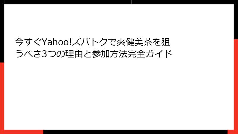 今すぐYahoo!ズバトクで爽健美茶を狙うべき3つの理由と参加方法完全ガイド
