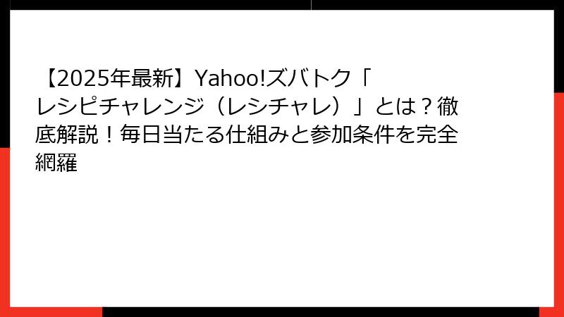 【2025年最新】Yahoo!ズバトク「レシピチャレンジ（レシチャレ）」とは？徹底解説！毎日当たる仕組みと参加条件を完全網羅