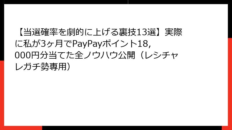 【当選確率を劇的に上げる裏技13選】実際に私が3ヶ月でPayPayポイント18,000円分当てた全ノウハウ公開（レシチャレガチ勢専用）