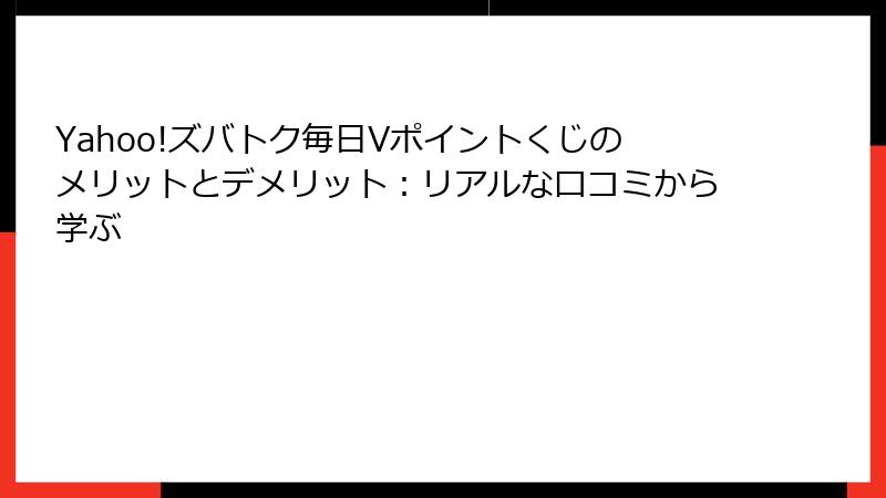 Yahoo!ズバトク毎日Vポイントくじのメリットとデメリット:リアルな口コミから学ぶ