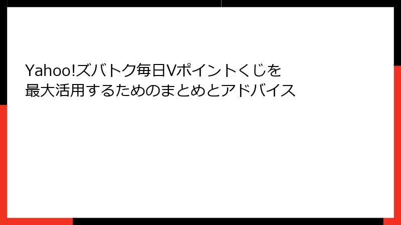 Yahoo!ズバトク毎日Vポイントくじを最大活用するためのまとめとアドバイス