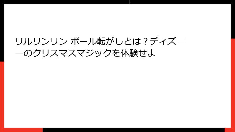 リルリンリン ボール転がしとは？ディズニーのクリスマスマジックを体験せよ