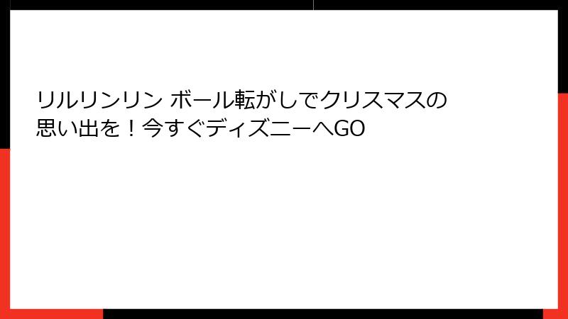 リルリンリン ボール転がしでクリスマスの思い出を！今すぐディズニーへGO